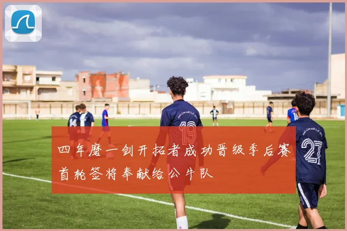 四年磨一剑开拓者成功晋级季后赛首轮签将奉献给公牛队