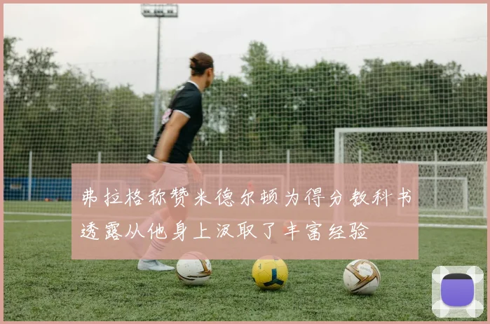 弗拉格称赞米德尔顿为得分教科书透露从他身上汲取了丰富经验