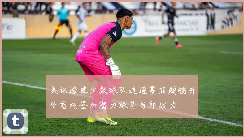 美记透露少数球队追逐墨菲鹈鹕开价首轮签加潜力球员与即战力