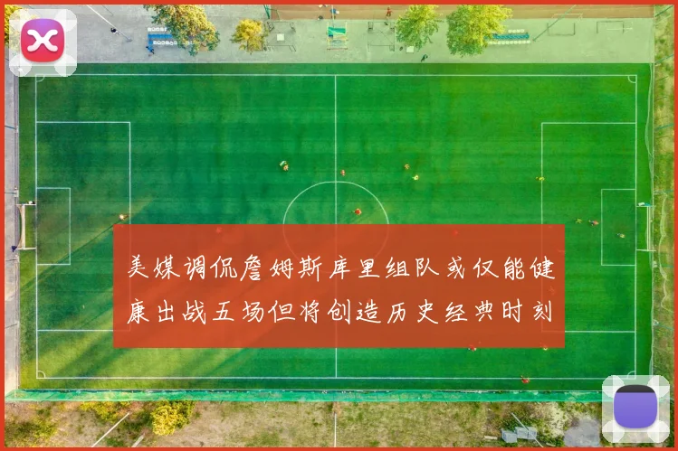 美媒调侃詹姆斯库里组队或仅能健康出战五场但将创造历史经典时刻