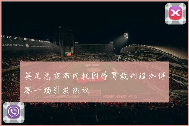 英足总宣布内托因辱骂裁判追加停赛一场引发热议