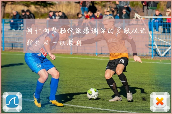 拜仁向聚勒致敬感谢你的贡献祝你新生活一切顺利