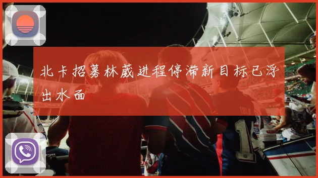 北卡招募林葳进程停滞新目标已浮出水面