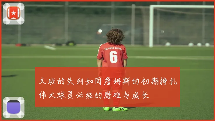 文班的失利如同詹姆斯的初期挣扎伟大球员必经的磨难与成长