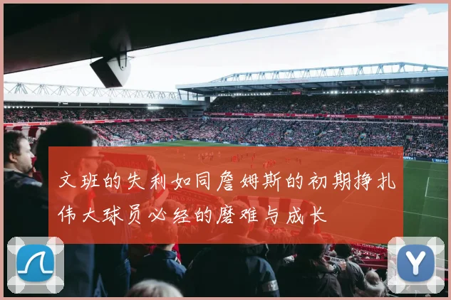 文班的失利如同詹姆斯的初期挣扎伟大球员必经的磨难与成长