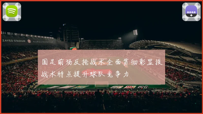 国足前场反抢战术全面贯彻彰显技战术特点提升球队竞争力