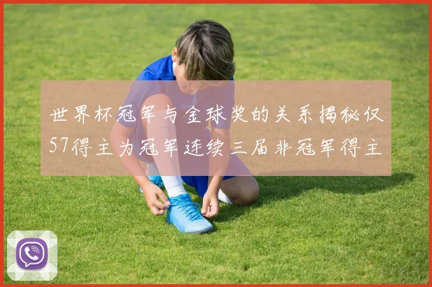 世界杯冠军与金球奖的关系揭秘仅57得主为冠军连续三届非冠军得主分析