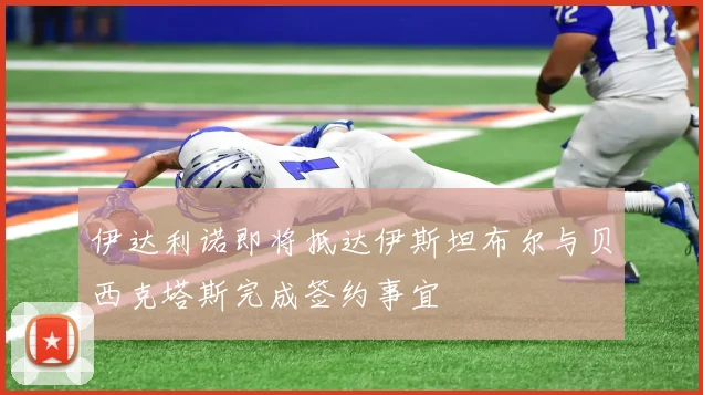 伊达利诺即将抵达伊斯坦布尔与贝西克塔斯完成签约事宜