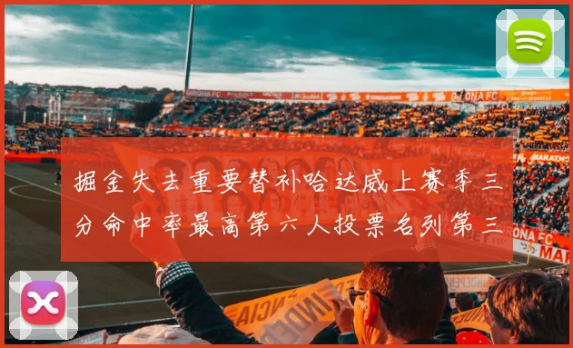 掘金失去重要替补哈达威上赛季三分命中率最高第六人投票名列第三