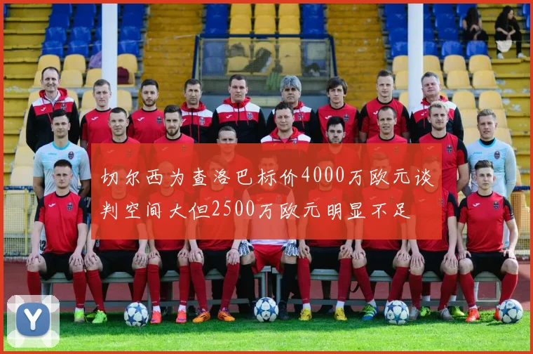 切尔西为查洛巴标价4000万欧元谈判空间大但2500万欧元明显不足