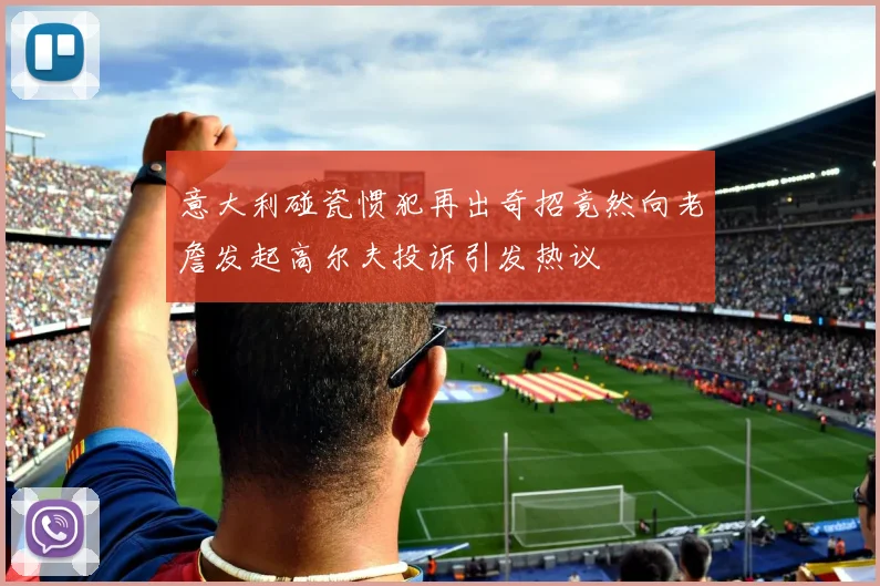 意大利碰瓷惯犯再出奇招竟然向老詹发起高尔夫投诉引发热议