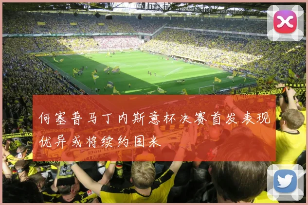 何塞普马丁内斯意杯决赛首发表现优异或将续约国米