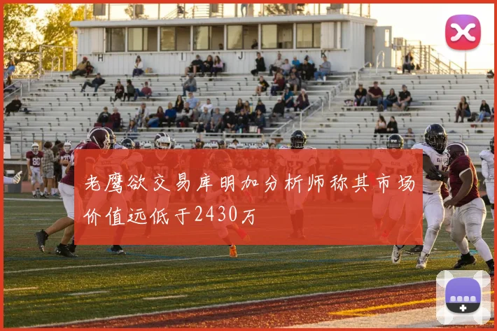 老鹰欲交易库明加分析师称其市场价值远低于2430万
