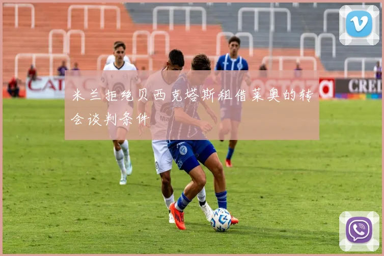 米兰拒绝贝西克塔斯租借莱奥的转会谈判条件