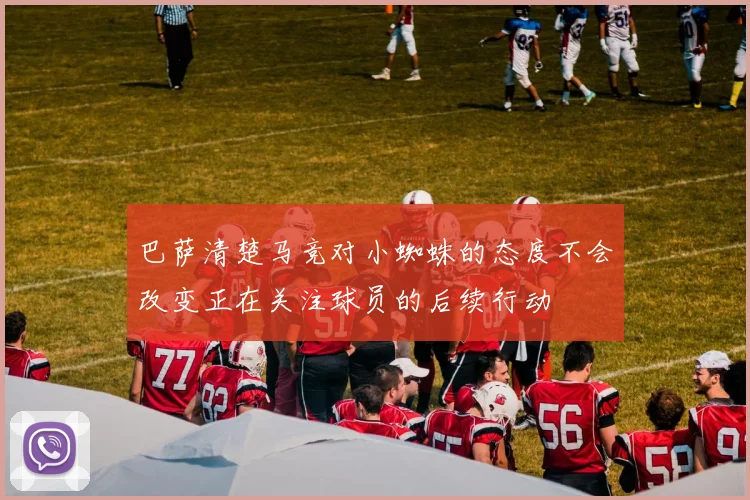 巴萨清楚马竞对小蜘蛛的态度不会改变正在关注球员的后续行动